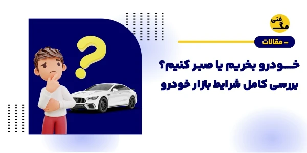 الان خودرو بخریم یا صبر کنیم؟ بررسی کامل شرایط بازار خودرو